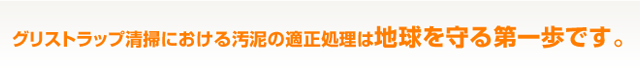 グリストラップ清掃における汚泥の適正処理は地球を守る第一歩です。